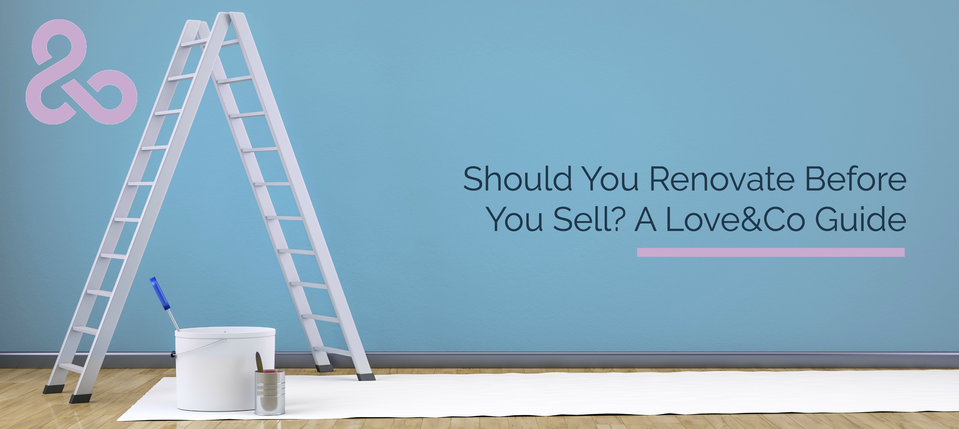 Should You Renovate Before You Sell? A Love&Co Guide
